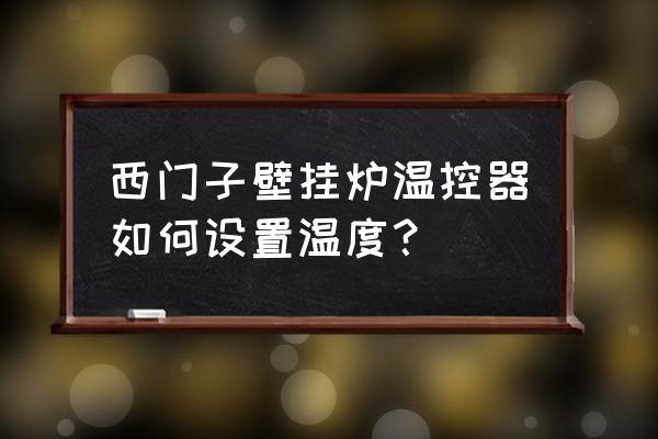 siemens老式温控器怎么调温度 西门子壁挂炉温控器如何设置温度？