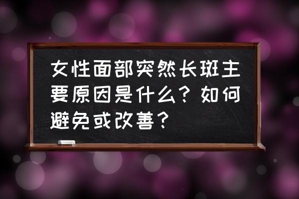 女人脸上大面积长斑的原因是什么 女性面部突然长斑主要原因是什么？如何避免或改善？