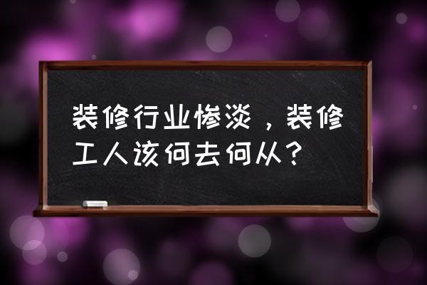 业主装修最关心的十个问题 装修行业惨淡，装修工人该何去何从？