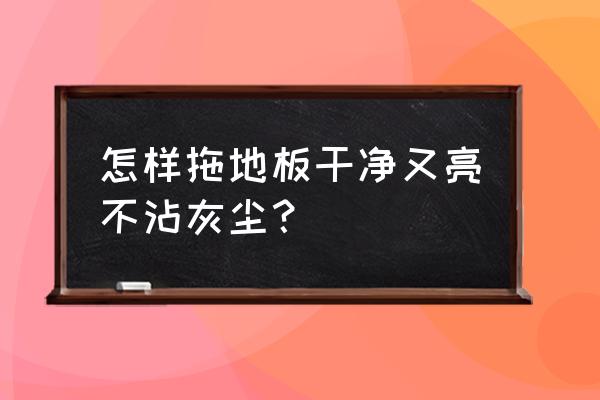 去除顽固灰尘的最好方法 怎样拖地板干净又亮不沾灰尘？