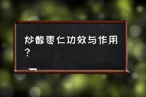 酸枣仁的功效与作用及禁忌 炒酸枣仁功效与作用？