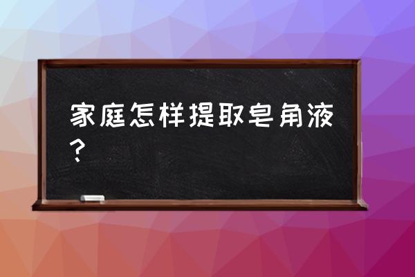 最简单的植物提纯方法 家庭怎样提取皂角液？