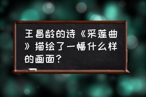 采莲曲诗句中的芙蓉是指 王昌龄的诗《采莲曲》描绘了一幅什么样的画面？