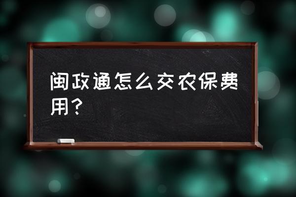 闽政通医保缴费怎么查询 闽政通怎么交农保费用？