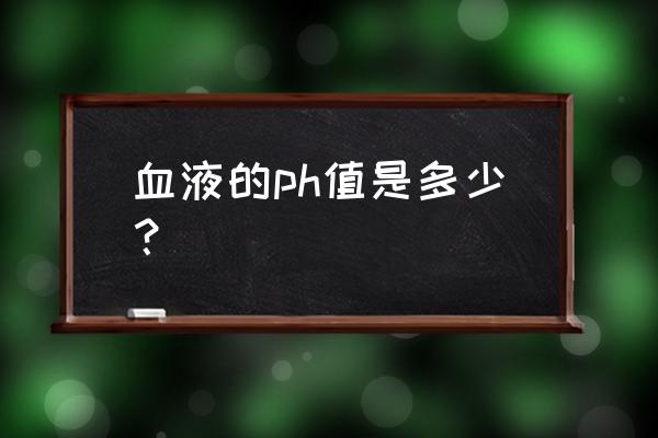 血液的生理功能主要有两个方面 血液的ph值是多少？