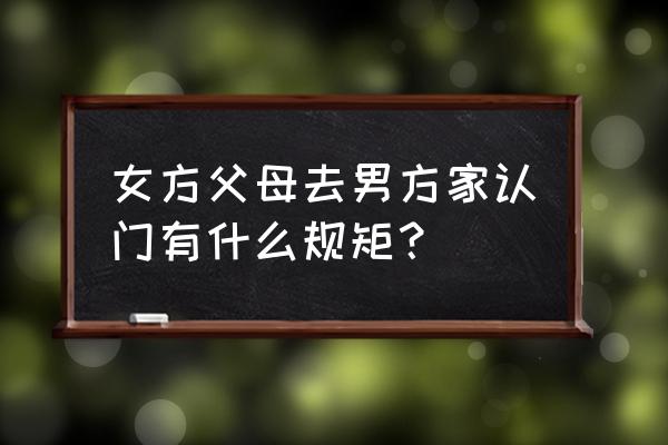 父母立规矩的最佳方法 女方父母去男方家认门有什么规矩？