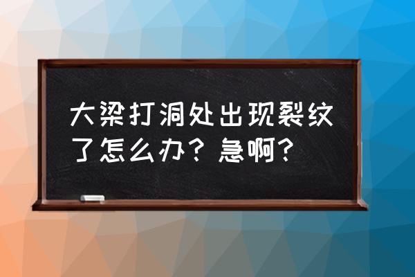 梁上打孔梁开裂如何补救 大梁打洞处出现裂纹了怎么办？急啊？