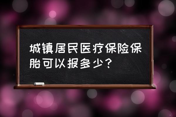 居民医疗保险能报销生育费用吗 城镇居民医疗保险保胎可以报多少？