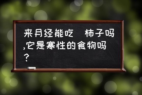 女生经期适合吃啥水果 来月经能吃懶柿子吗,它是寒性的食物吗？