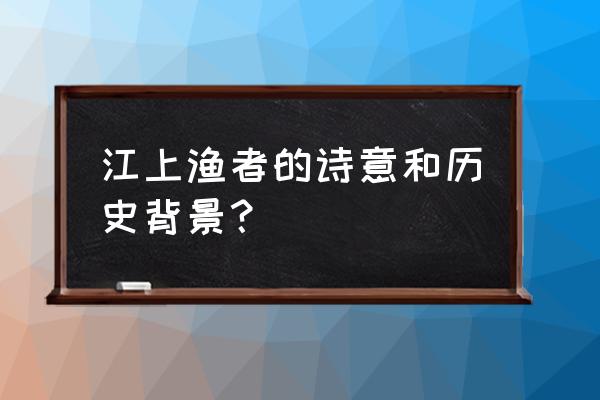 一叶扁舟泛江上简笔画 江上渔者的诗意和历史背景？