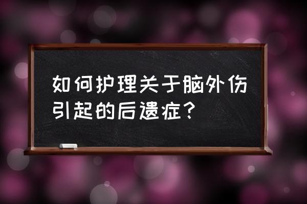 卧床病人并发症怎么护理 如何护理关于脑外伤引起的后遗症？