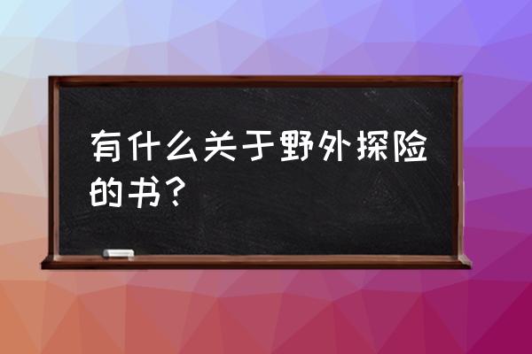 推荐藏獒这本书100字 有什么关于野外探险的书？