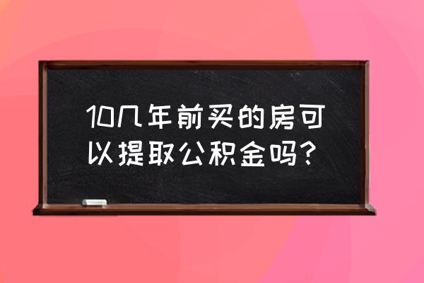 买房怎么提取住房公积金 10几年前买的房可以提取公积金吗？