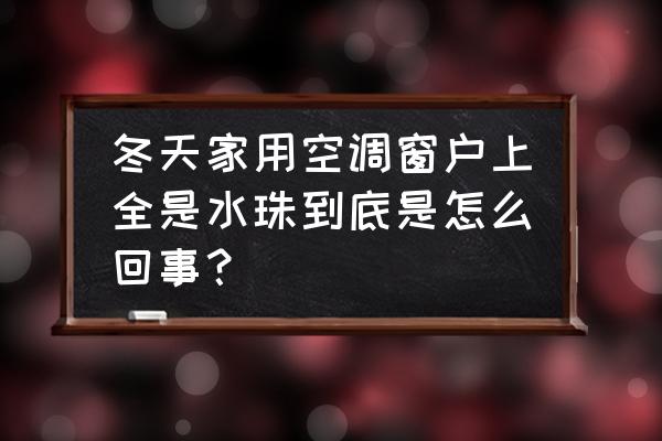 空调为什么会产生水 冬天家用空调窗户上全是水珠到底是怎么回事？