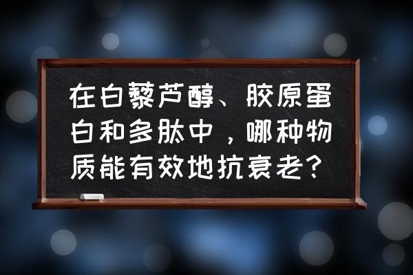 白藜芦醇怎么服用最佳 在白藜芦醇、胶原蛋白和多肽中，哪种物质能有效地抗衰老？