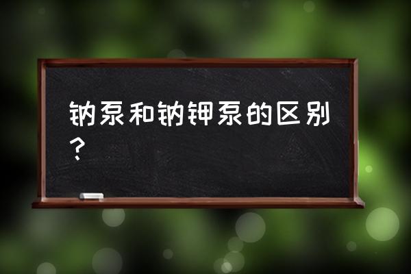 钠钾泵的生理意义有哪些 钠泵和钠钾泵的区别？