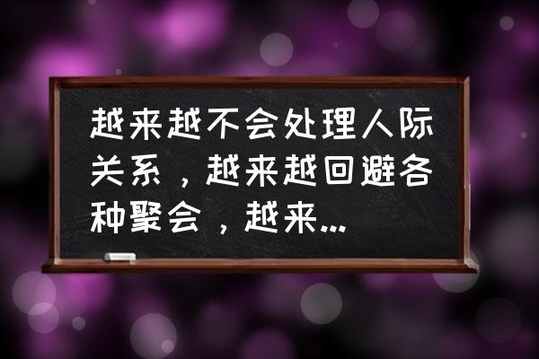 身在红尘怎样独善其身 越来越不会处理人际关系，越来越回避各种聚会，越来越喜欢一个人独处，是幼稚还是成熟呢？