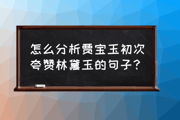 贾宝玉的经典语录简短 怎么分析贾宝玉初次夸赞林黛玉的句子？