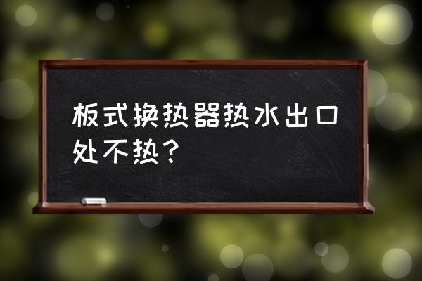 换热器结垢清洗快捷方法 板式换热器热水出口处不热？