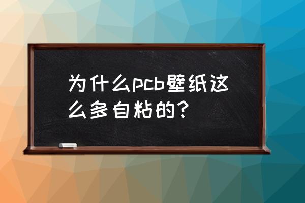 墙纸自粘的牢固还是用胶水的牢固 为什么pcb壁纸这么多自粘的？