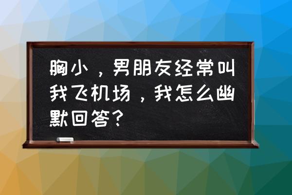 胸小的补救方法 胸小，男朋友经常叫我飞机场，我怎么幽默回答？