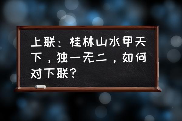 桂林山水甲天下求下联 上联：桂林山水甲天下，独一无二，如何对下联？