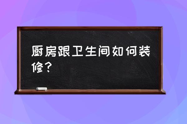 卫生间自己怎么装修 厨房跟卫生间如何装修？