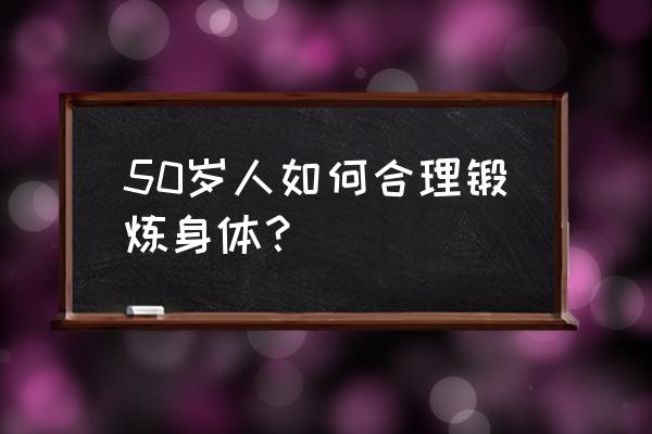 怎样做正确有效运动 50岁人如何合理锻炼身体？