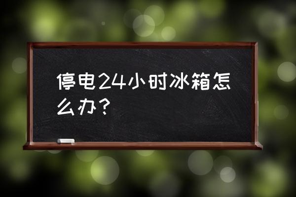 停电24小时是个什么感受 停电24小时冰箱怎么办？