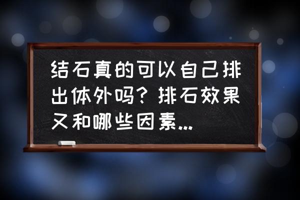 身体内有结石怎么排出 结石真的可以自己排出体外吗？排石效果又和哪些因素有关呢？