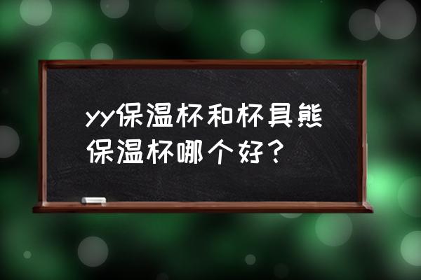 杯具熊吸管保温杯保温多久 yy保温杯和杯具熊保温杯哪个好？