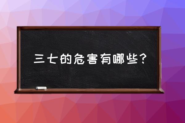 金不换的危害 三七的危害有哪些？