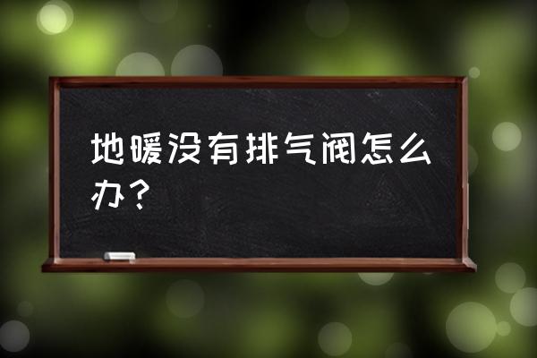 简单不用仪器的地暖清洗法 地暖没有排气阀怎么办？