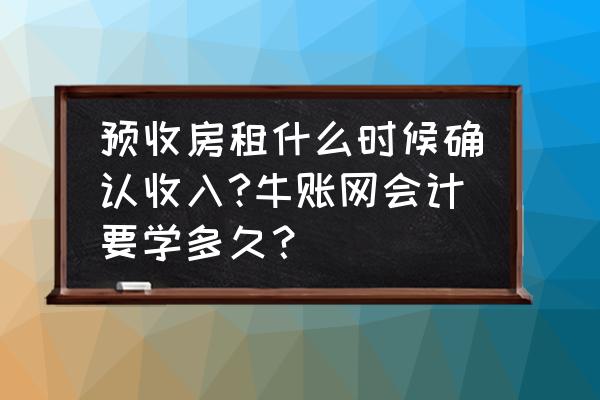 分期收取的房租如何分期确认收入 预收房租什么时候确认收入?牛账网会计要学多久？