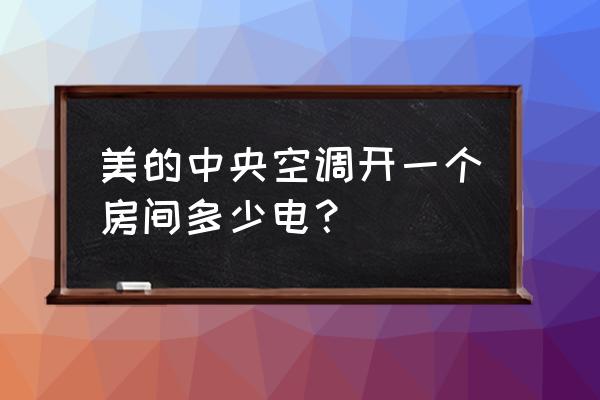 美的tr系列中央空调是什么档次 美的中央空调开一个房间多少电？