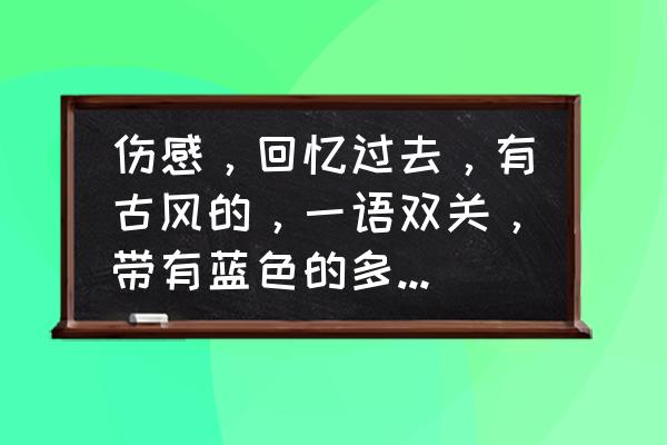 愿作东南风长逝入君怀什么意思 伤感，回忆过去，有古风的，一语双关，带有蓝色的多字网名？