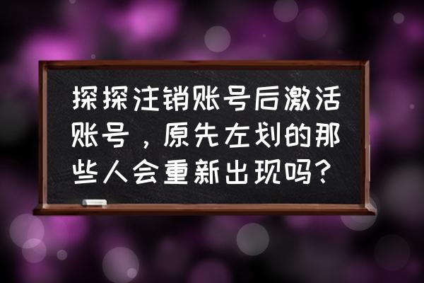 探探注册后能马上注销吗 探探注销账号后激活账号，原先左划的那些人会重新出现吗？