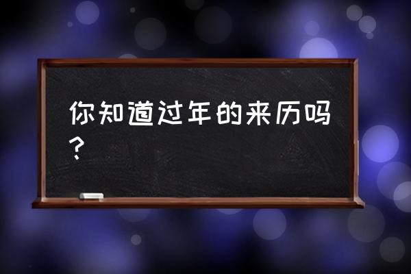 过年和过春节有什么不同 你知道过年的来历吗？