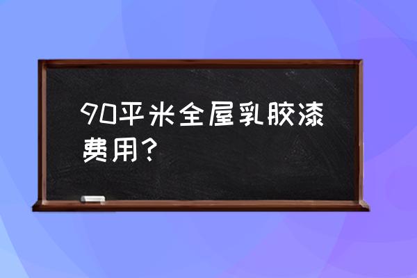 装修90平两室一厅6万 90平米全屋乳胶漆费用？