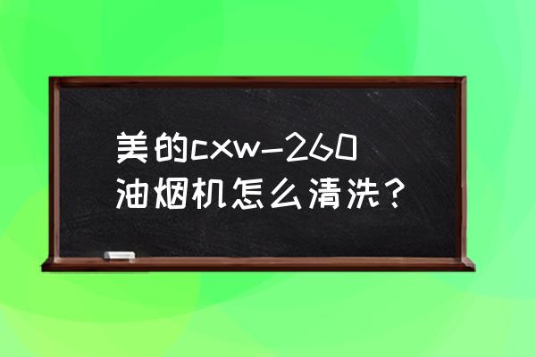 美的油烟机怎么打开清洗 美的cxw-260油烟机怎么清洗？