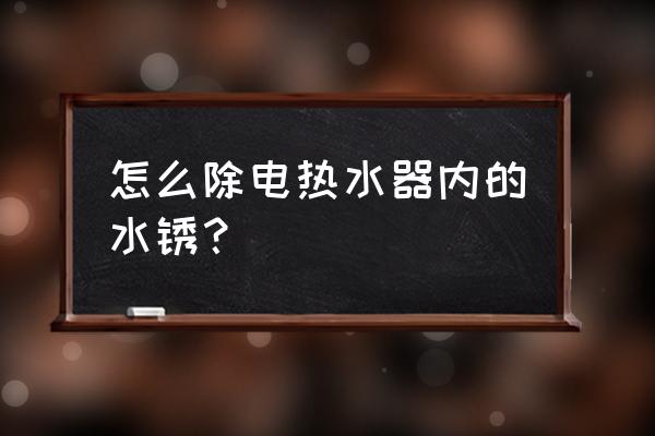 家庭热水器的维修方法 怎么除电热水器内的水锈？