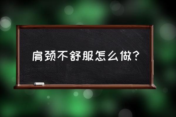 8个动作缓解肩颈疼痛特别有效 肩颈不舒服怎么做？