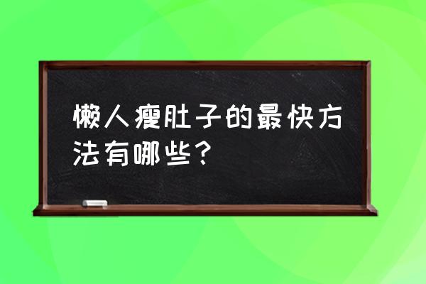 有不饿肚子就能减肥的办法吗 懒人瘦肚子的最快方法有哪些？