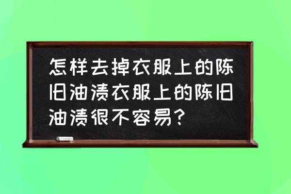 如何洗掉陈旧油渍 怎样去掉衣服上的陈旧油渍衣服上的陈旧油渍很不容易？