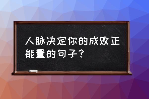 万物皆有裂痕什么道理 人脉决定你的成败正能量的句子？