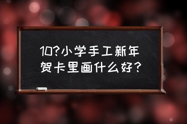 拜年图案怎么画简单漂亮 10?小学手工新年贺卡里画什么好？