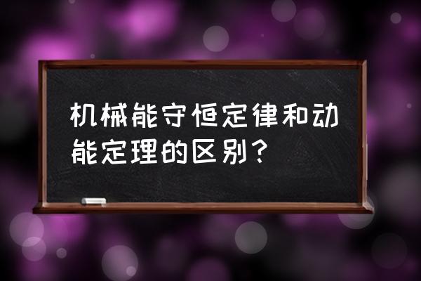 高中物理必修二机械能守恒定律ppt 机械能守恒定律和动能定理的区别？