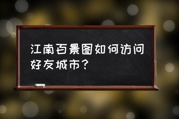 江南百景图游戏链接 江南百景图如何访问好友城市？