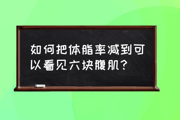 怎么样就能练出六块腹肌 如何把体脂率减到可以看见六块腹肌？