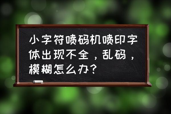 喷码机喷印模糊你可以这样调 小字符喷码机喷印字体出现不全，乱码，模糊怎么办？